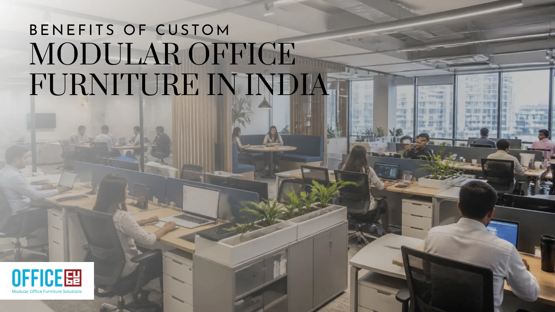 Benefits of Custom Modular Office Furniture in India: The Complete Guide for Modern Workspaces